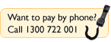 Want to pay by phone? Call 1300 722 001